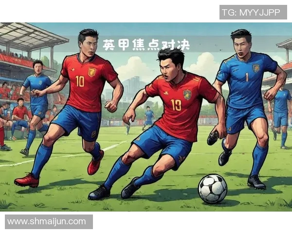 什鲁斯与布流浪的精彩对决揭示了英格兰足球的魅力与竞争激烈性