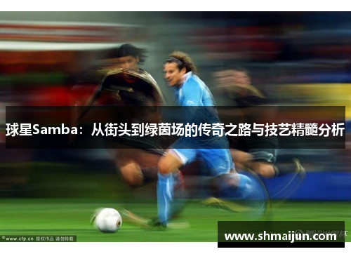 球星Samba：从街头到绿茵场的传奇之路与技艺精髓分析